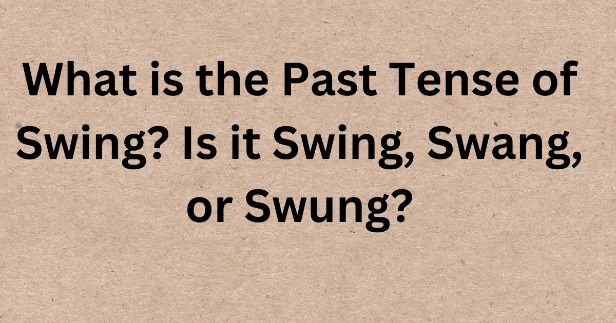 What is the Past Tense of Swing? Is it Swing, Swang, or Swung?